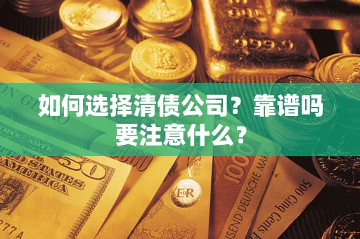 济南如何选择清债公司？靠谱吗要注意什么？