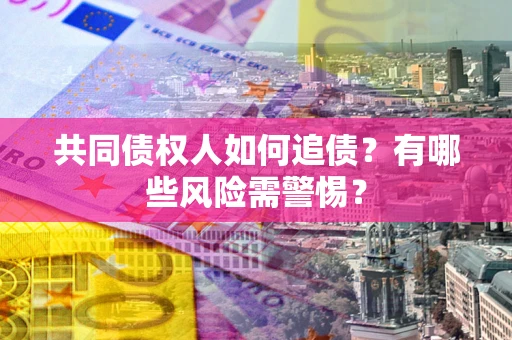 济南共同债权人如何追债？有哪些风险需警惕？