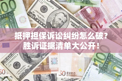 济南抵押担保诉讼纠纷怎么破？胜诉证据清单大公开！