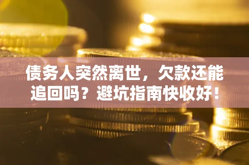 济南债务人突然离世，欠款还能追回吗？避坑指南快收好！