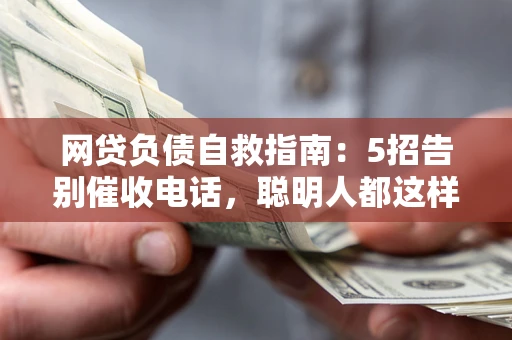 济南网贷负债自救指南：5招告别催收电话，聪明人都这样做