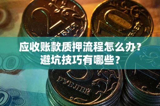 济南应收账款质押流程怎么办？避坑技巧有哪些？