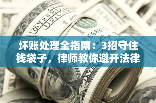 济南坏账处理全指南：3招守住钱袋子，律师教你避开法律雷区