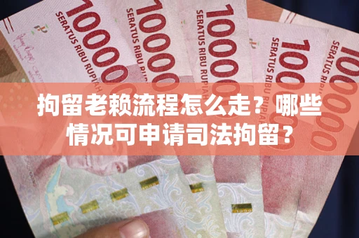济南拘留老赖流程怎么走?哪些情况可申请司法拘留? 济南拘留老赖流程怎么走?哪些情况可申请司法拘留?