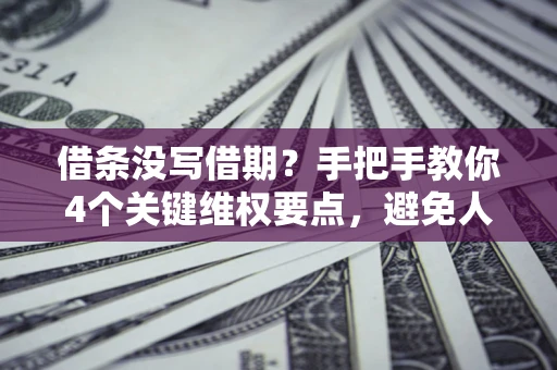 济南借条没写借期？手把手教你4个关键维权要点，避免人财两空