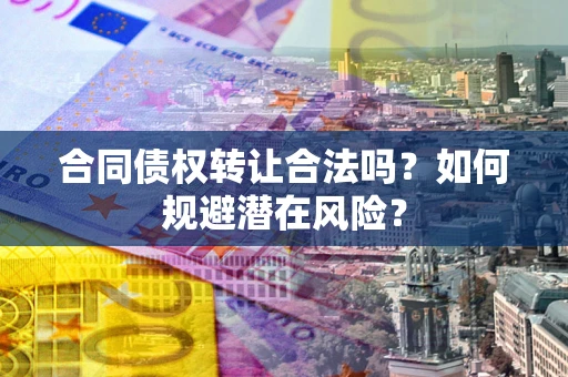 济南合同债权转让合法吗?如何规避潜在风险? 济南合同债权转让合法吗?如何规避潜在风险?