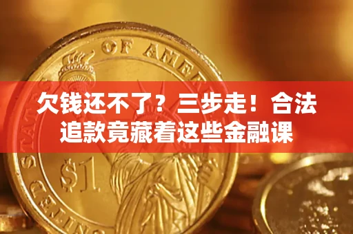 济南欠钱还不了？三步走！合法追款竟藏着这些金融课