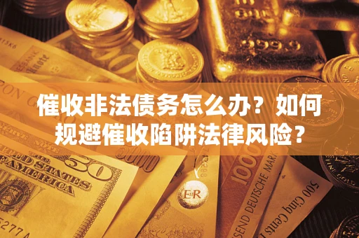 济南催收非法债务怎么办？如何规避催收陷阱法律风险？