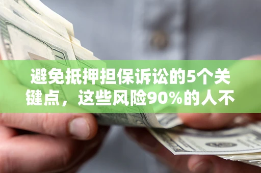 济南避免抵押担保诉讼的5个关键点，这些风险90%的人不知道！