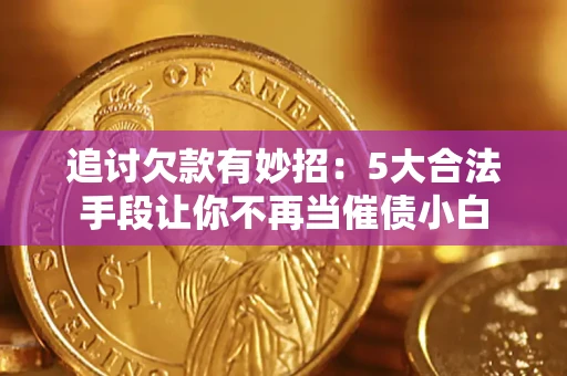 济南追讨欠款有妙招：5大合法手段让你不再当催债小白