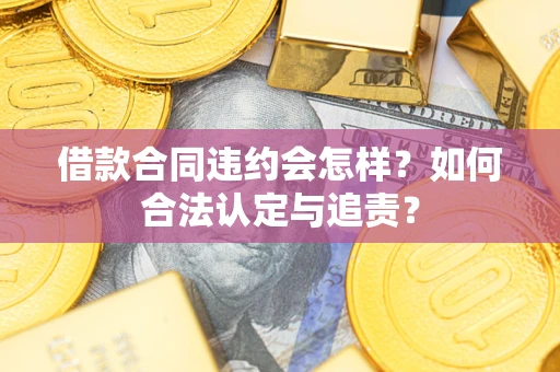 济南借款合同违约会怎样？如何合法认定与追责？