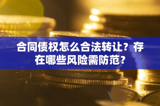 济南合同债权怎么合法转让？存在哪些风险需防范？