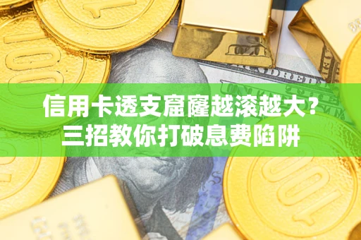 济南信用卡透支窟窿越滚越大？三招教你打破息费陷阱