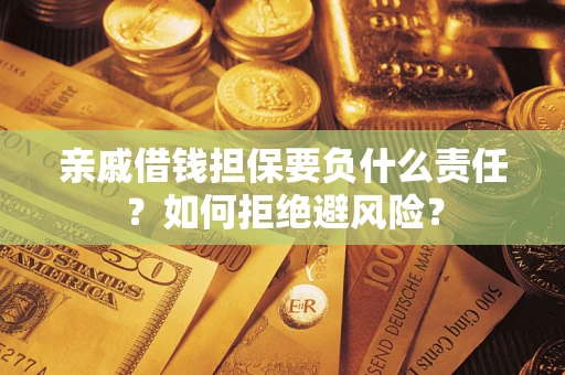 济南亲戚借钱担保要负什么责任？如何拒绝避风险？