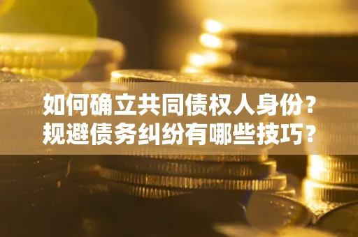 济南如何确立共同债权人身份？规避债务纠纷有哪些技巧？