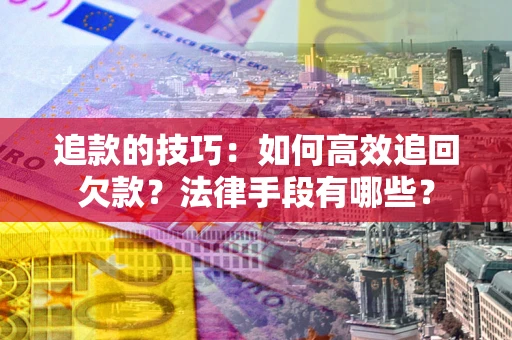 济南追款的技巧：如何高效追回欠款？法律手段有哪些？