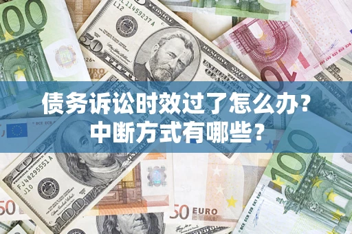 济南债务诉讼时效过了怎么办？中断方式有哪些？