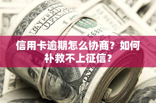 济南信用卡逾期怎么协商？如何补救不上征信？