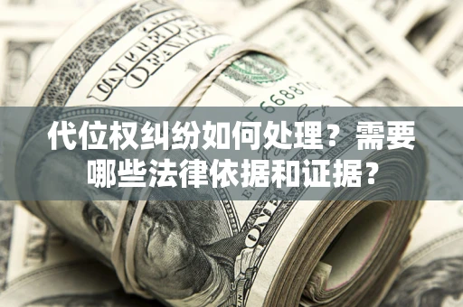 济南代位权纠纷如何处理？需要哪些法律依据和证据？
