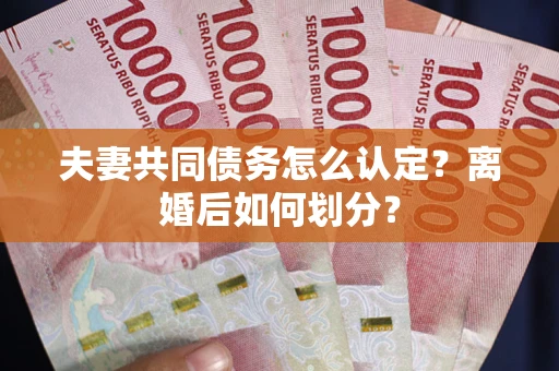济南夫妻共同债务怎么认定？离婚后如何划分？