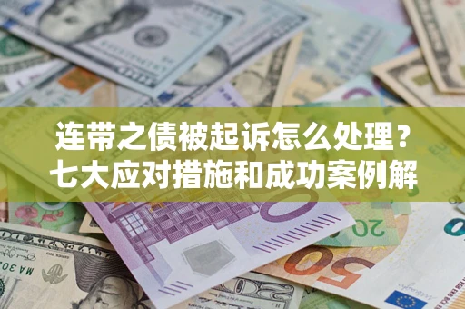 济南连带之债被起诉怎么处理？七大应对措施和成功案例解析