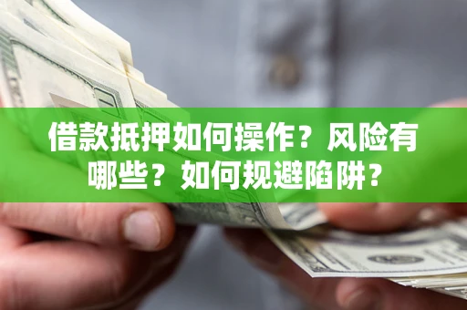 济南借款抵押如何操作?风险有哪些?如何规避陷阱? 济南借款抵押如何操作?风险有哪些?如何规避陷阱?
