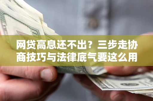 济南网贷高息还不出？三步走协商技巧与法律底气要这么用
