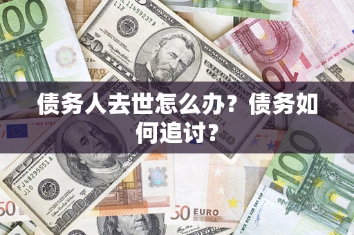 济南债务人去世怎么办？债务如何追讨？