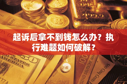 济南起诉后拿不到钱怎么办?执行难题如何破解? 济南起诉后拿不到钱怎么办?执行难题如何破解?