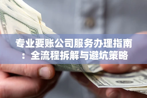 济南专业要账公司服务办理指南：全流程拆解与避坑策略