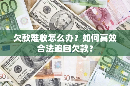济南欠款难收怎么办？如何高效合法追回欠款？