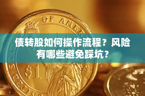 济南债转股如何操作流程?风险有哪些避免踩坑? 济南债转股如何操作流程?风险有哪些避免踩坑?