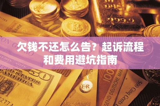 济南欠钱不还怎么告?起诉流程和费用避坑指南 济南欠钱不还怎么告?起诉流程和费用避坑指南