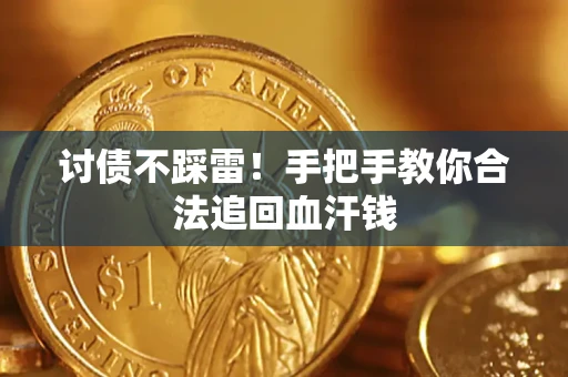 济南讨债不踩雷！手把手教你合法追回血汗钱