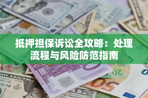 济南抵押担保诉讼全攻略：处理流程与风险防范指南