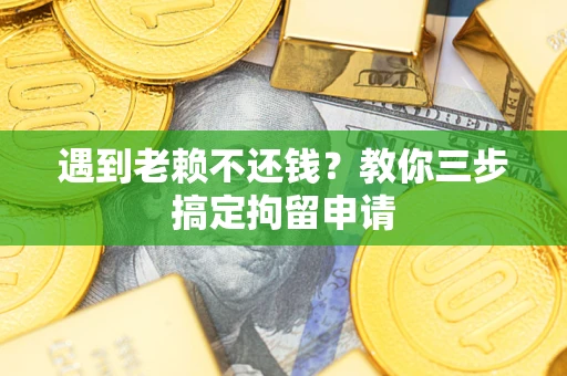 济南遇到老赖不还钱？教你三步搞定拘留申请
