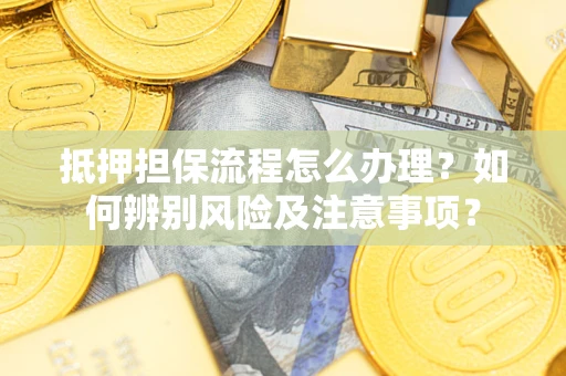 济南抵押担保流程怎么办理？如何辨别风险及注意事项？