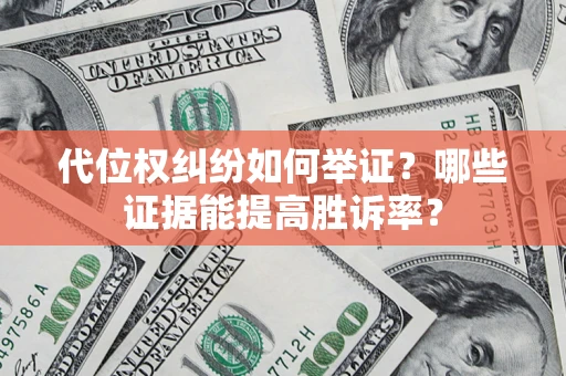 济南代位权纠纷如何举证？哪些证据能提高胜诉率？