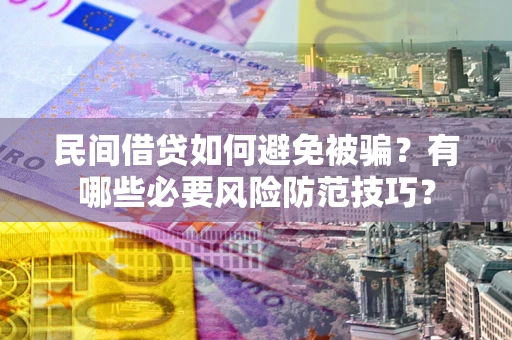 济南民间借贷如何避免被骗？有哪些必要风险防范技巧？
