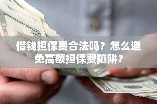 济南借钱担保费合法吗？怎么避免高额担保费陷阱？
