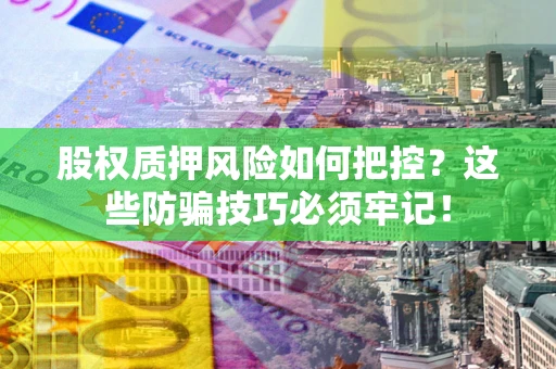 济南股权质押风险如何把控？这些防骗技巧必须牢记！