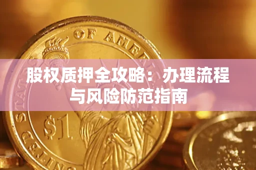 济南股权质押全攻略：办理流程与风险防范指南