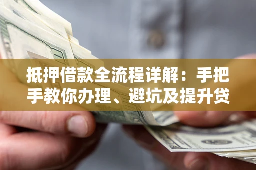 济南抵押借款全流程详解：手把手教你办理、避坑及提升贷款额度