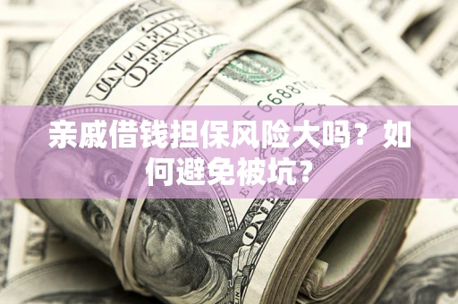 济南亲戚借钱担保风险大吗？如何避免被坑？