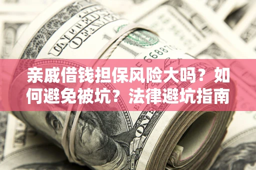 济南亲戚借钱担保风险大吗？如何避免被坑？法律避坑指南