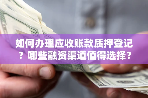 济南如何办理应收账款质押登记？哪些融资渠道值得选择？