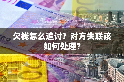 济南欠钱怎么追讨？对方失联该如何处理？