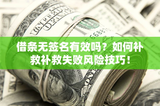 济南借条无签名有效吗？如何补救补救失败风险技巧！