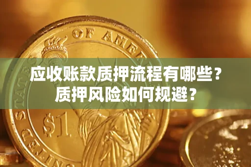 济南应收账款质押流程有哪些？质押风险如何规避？