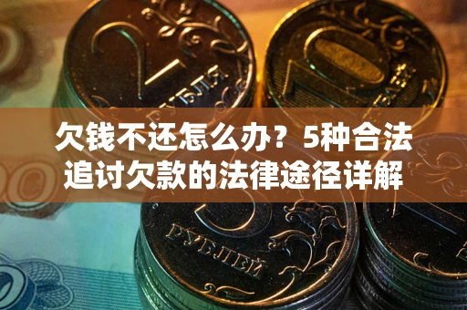 济南欠钱不还怎么办？5种合法追讨欠款的法律途径详解